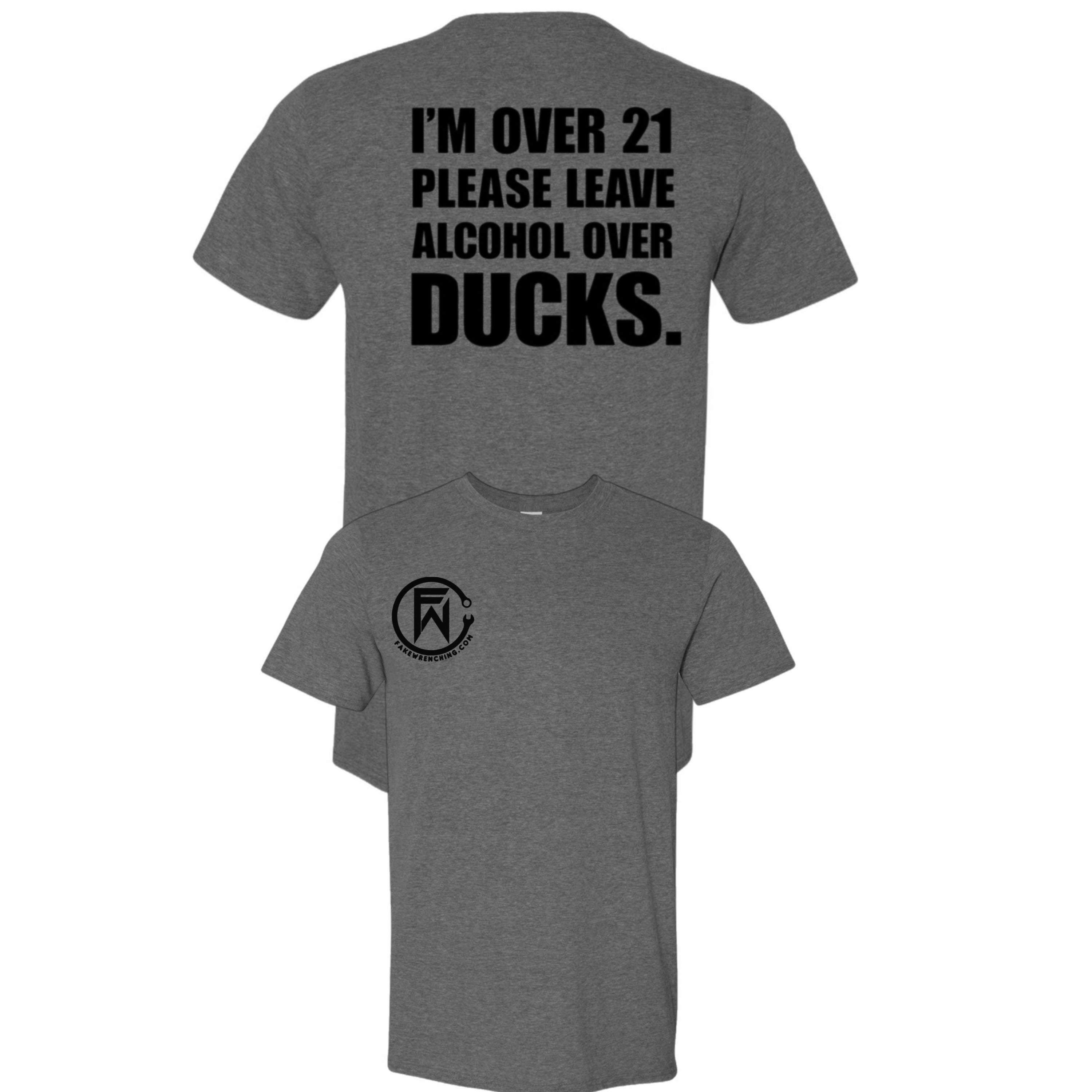 I'm over 21 please leave alcohol instead of ducks shirt